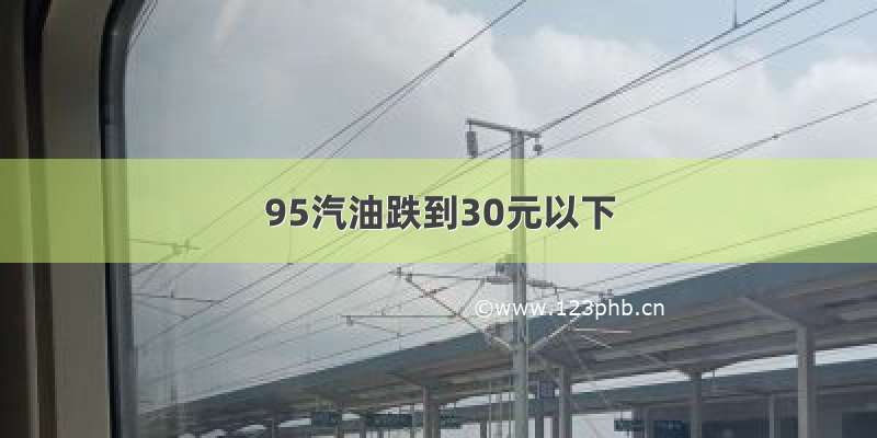 95汽油跌到30元以下