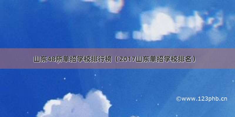 山东48所单招学校排行榜（2017山东单招学校排名）