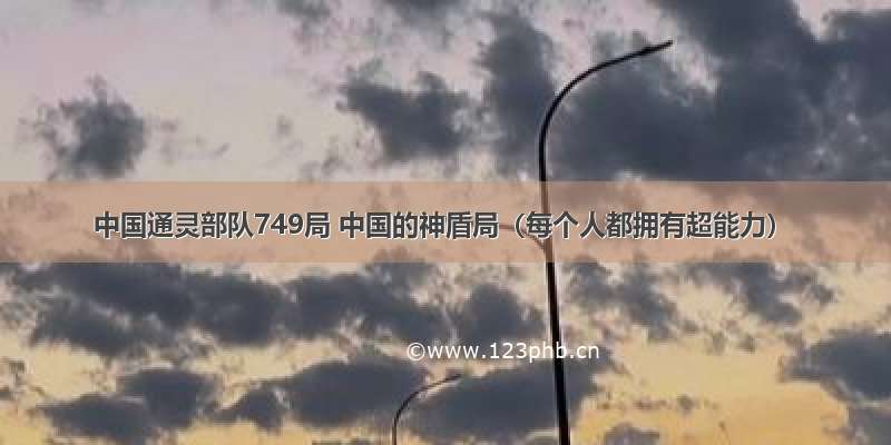 中国通灵部队749局 中国的神盾局（每个人都拥有超能力）