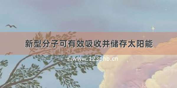 新型分子可有效吸收并储存太阳能