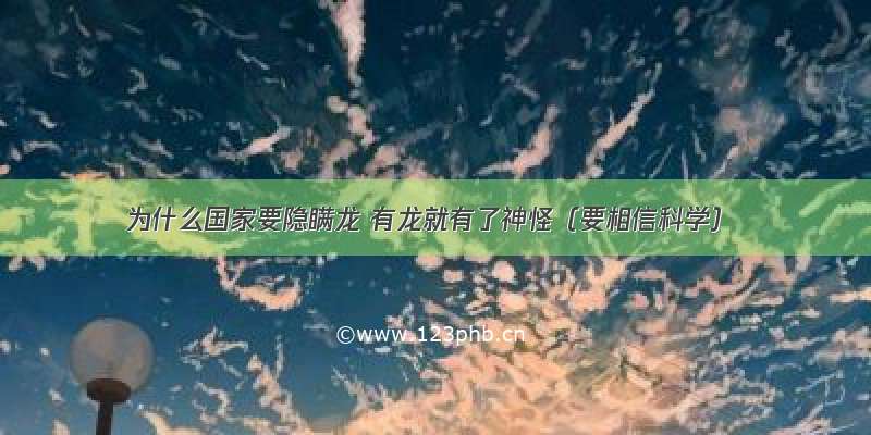 为什么国家要隐瞒龙 有龙就有了神怪（要相信科学）