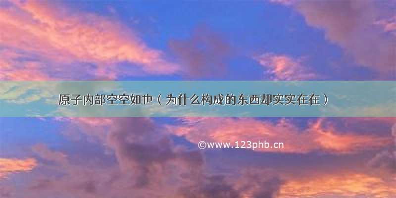 原子内部空空如也（为什么构成的东西却实实在在）