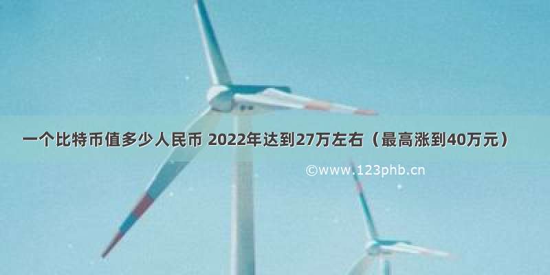 一个比特币值多少人民币 2022年达到27万左右（最高涨到40万元）