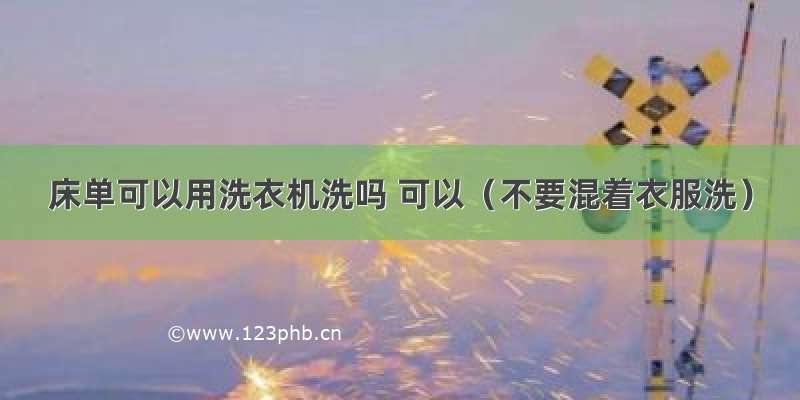 床单可以用洗衣机洗吗 可以（不要混着衣服洗）