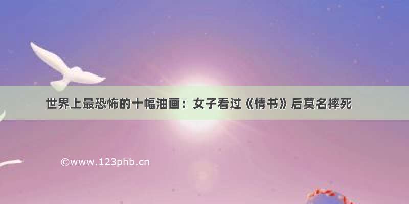 世界上最恐怖的十幅油画：女子看过《情书》后莫名摔死