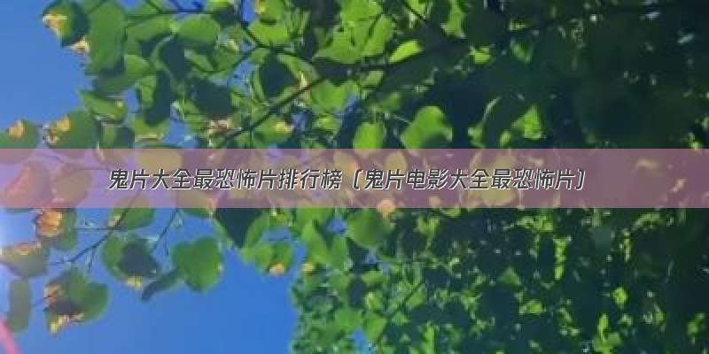 鬼片大全最恐怖片排行榜（鬼片电影大全最恐怖片）