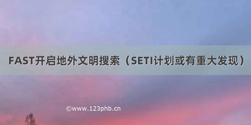 FAST开启地外文明搜索（SETI计划或有重大发现）