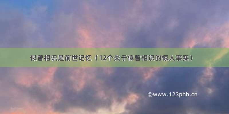 似曾相识是前世记忆（12个关于似曾相识的惊人事实）