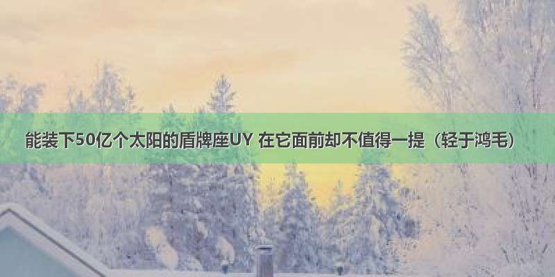 能装下50亿个太阳的盾牌座UY 在它面前却不值得一提（轻于鸿毛）