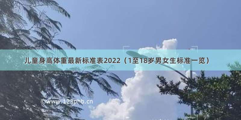 儿童身高体重最新标准表2022（1至18岁男女生标准一览）