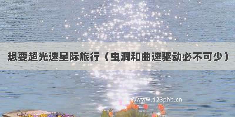 想要超光速星际旅行（虫洞和曲速驱动必不可少）