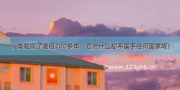 人类发现了南极200多年（它为什么却不属于任何国家呢）