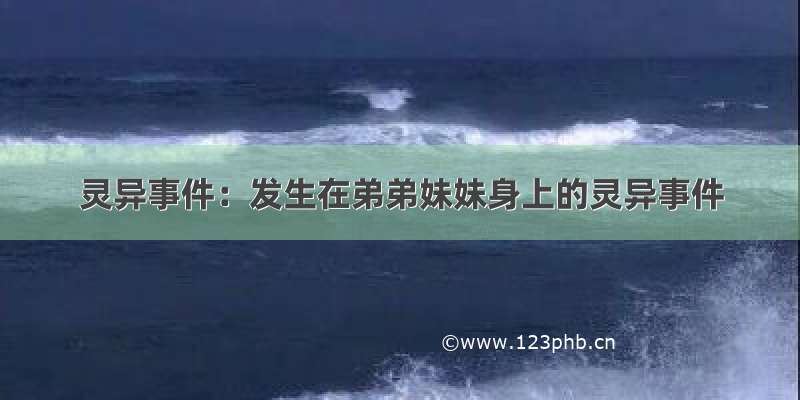 灵异事件：发生在弟弟妹妹身上的灵异事件