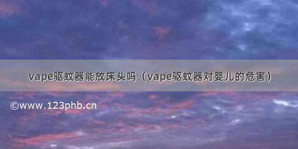 vape驱蚊器能放床头吗（vape驱蚊器对婴儿的危害）