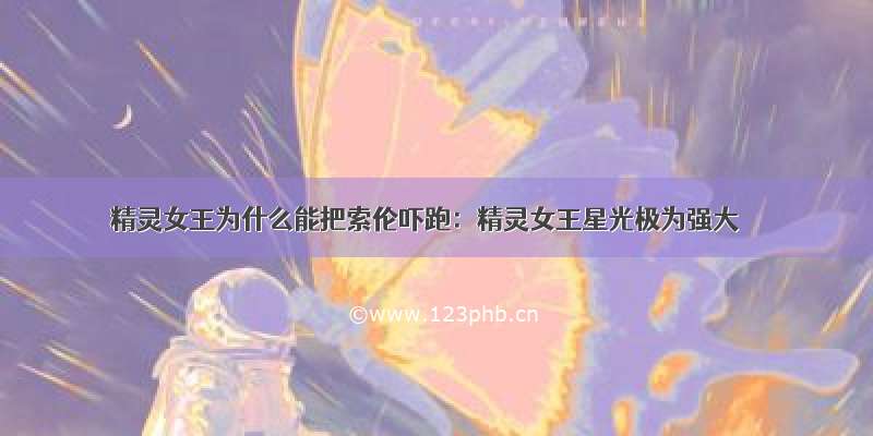 精灵女王为什么能把索伦吓跑：精灵女王星光极为强大