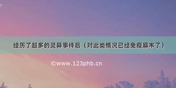 经历了超多的灵异事件后（对此类情况已经免疫麻木了）