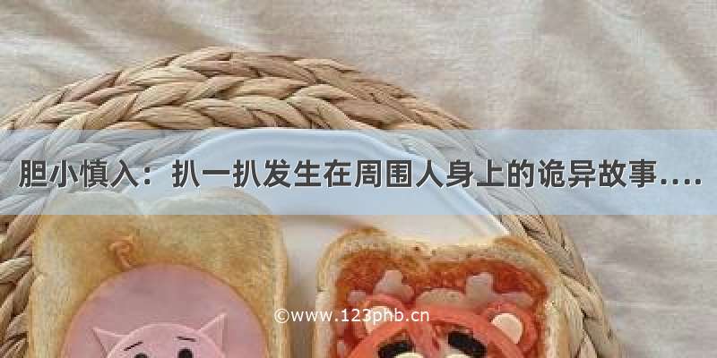 胆小慎入：扒一扒发生在周围人身上的诡异故事….