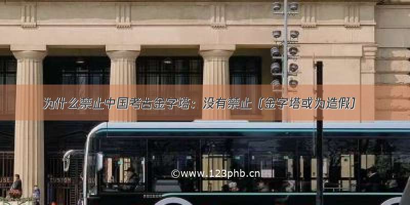 为什么禁止中国考古金字塔：没有禁止（金字塔或为造假）