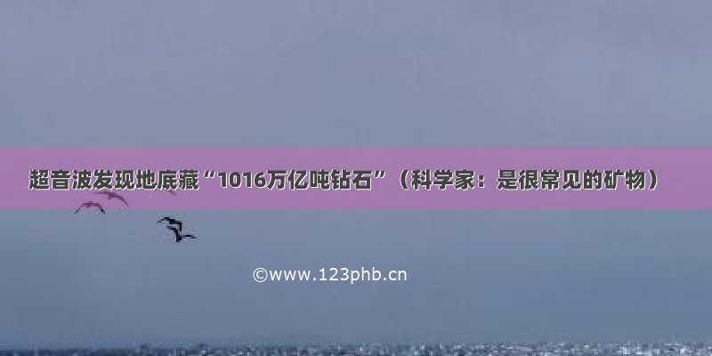 超音波发现地底藏“1016万亿吨钻石”（科学家：是很常见的矿物）