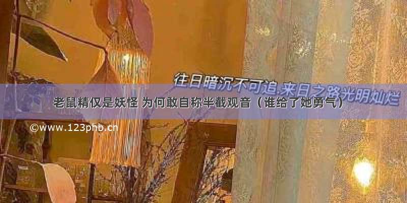 老鼠精仅是妖怪 为何敢自称半截观音（谁给了她勇气）