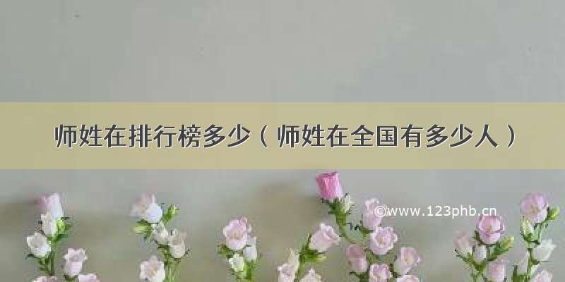 师姓在排行榜多少（师姓在全国有多少人）