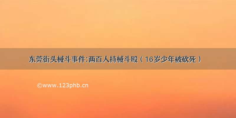 东莞街头械斗事件:两百人持械斗殴（16岁少年被砍死）