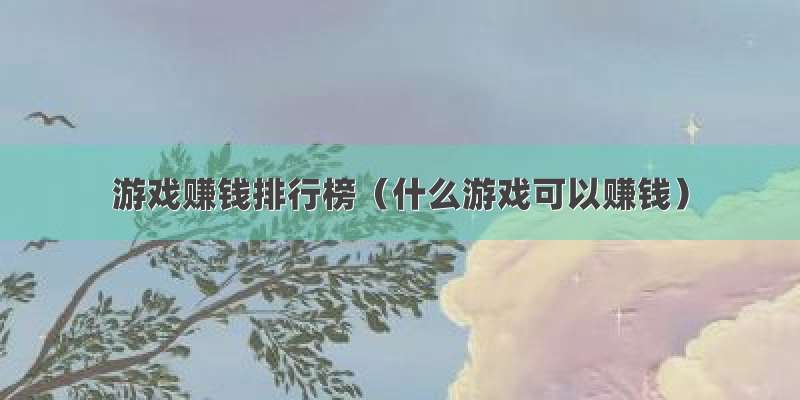 游戏赚钱排行榜（什么游戏可以赚钱）