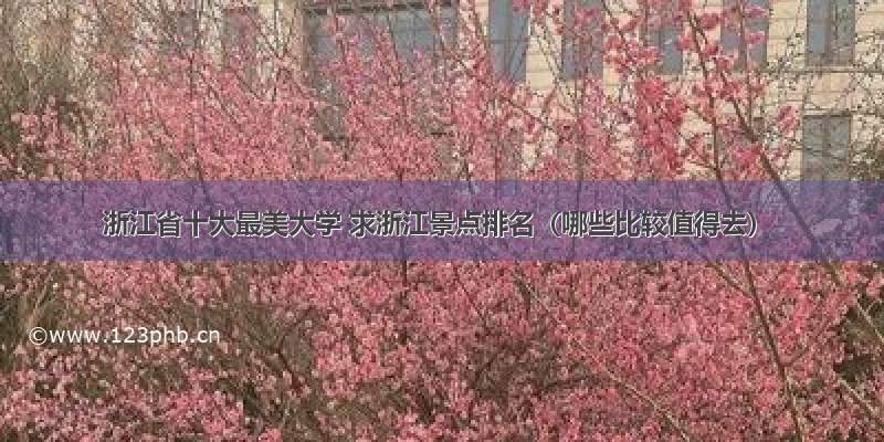 浙江省十大最美大学 求浙江景点排名（哪些比较值得去）