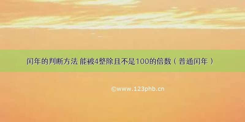 闰年的判断方法 能被4整除且不是100的倍数（普通闰年）