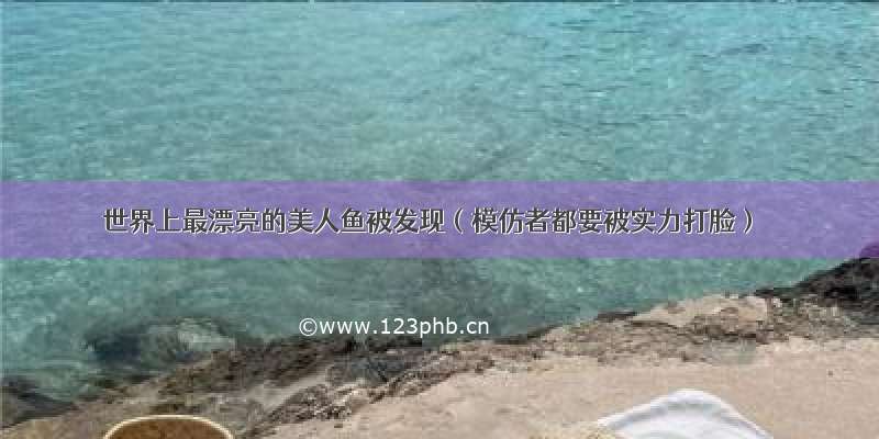 世界上最漂亮的美人鱼被发现（模仿者都要被实力打脸）