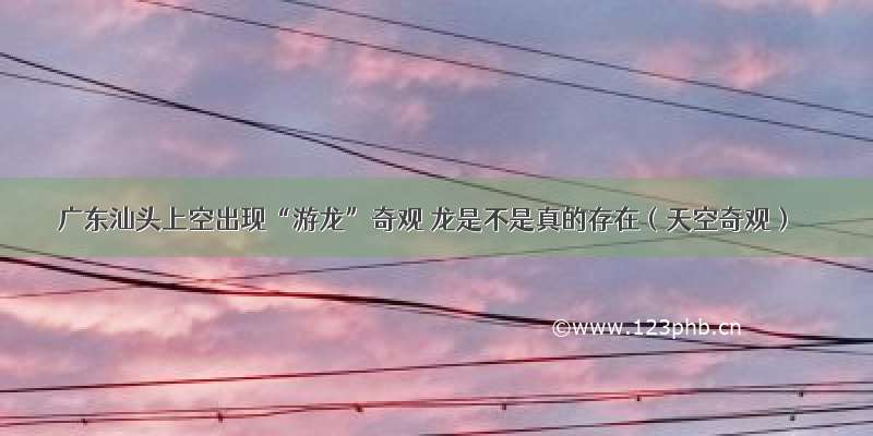 广东汕头上空出现“游龙”奇观 龙是不是真的存在（天空奇观）