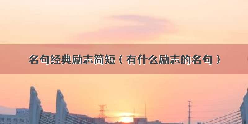 名句经典励志简短（有什么励志的名句）