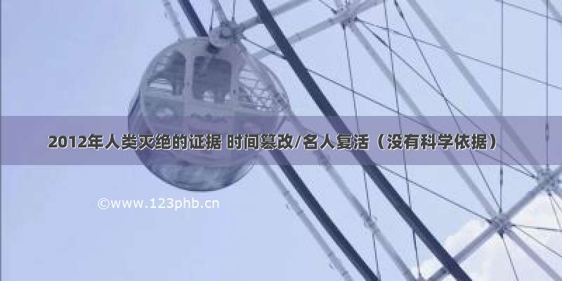 2012年人类灭绝的证据 时间篡改/名人复活（没有科学依据）