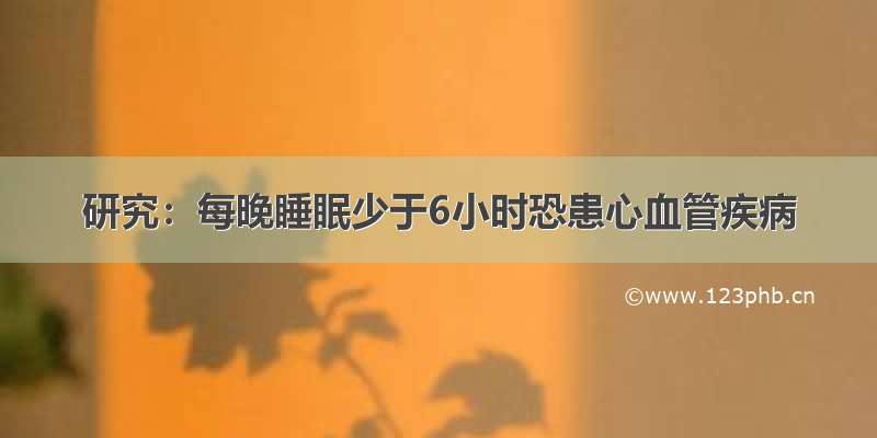 研究：每晚睡眠少于6小时恐患心血管疾病