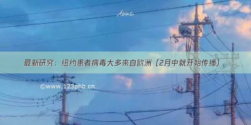 最新研究：纽约患者病毒大多来自欧洲（2月中就开始传播）