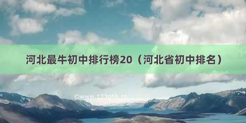 河北最牛初中排行榜20（河北省初中排名）