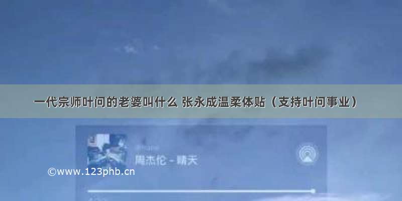 一代宗师叶问的老婆叫什么 张永成温柔体贴（支持叶问事业）