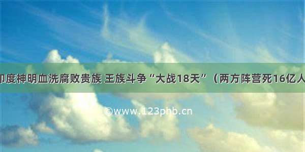 印度神明血洗腐败贵族 王族斗争“大战18天”（两方阵营死16亿人）