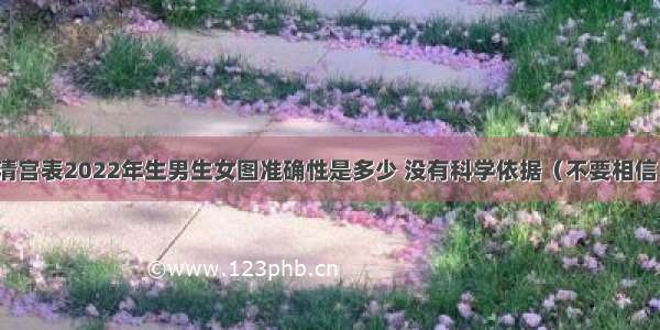 清宫表2022年生男生女图准确性是多少 没有科学依据（不要相信）