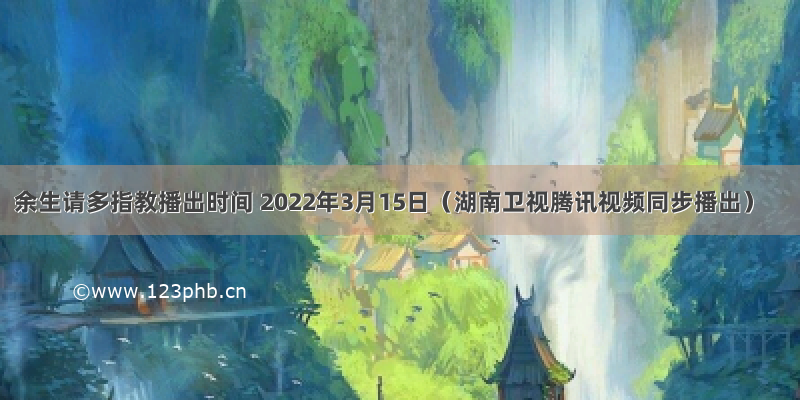 余生请多指教播出时间 2022年3月15日（湖南卫视腾讯视频同步播出）