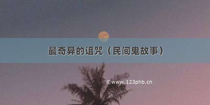 最奇异的诅咒（民间鬼故事）