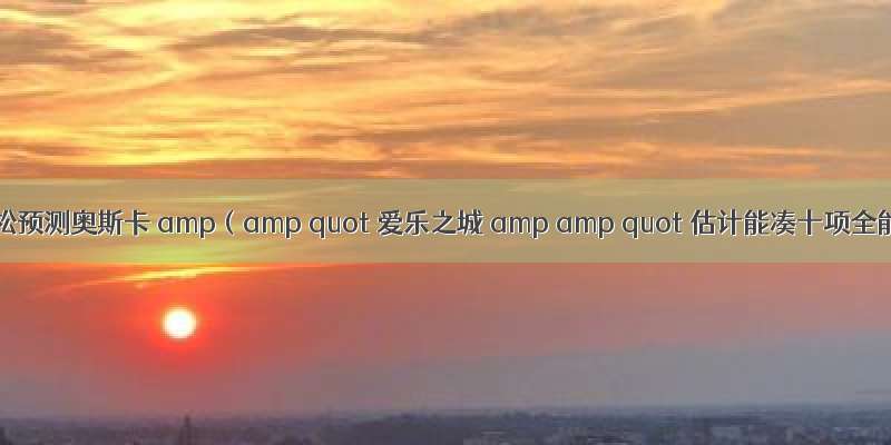 高晓松预测奥斯卡 amp（amp quot 爱乐之城 amp amp quot 估计能凑十项全能）