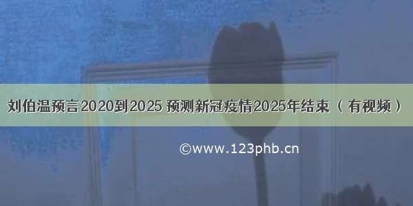 刘伯温预言2020到2025 预测新冠疫情2025年结束 （有视频）