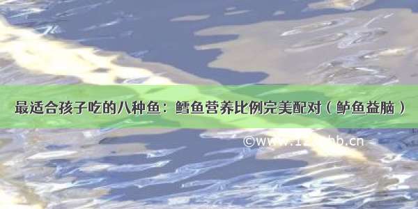 最适合孩子吃的八种鱼：鳕鱼营养比例完美配对（鲈鱼益脑）