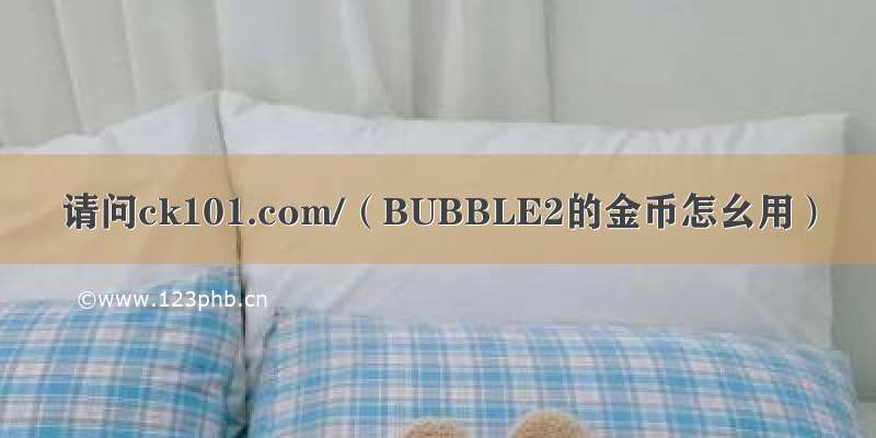 请问ck101.com/（BUBBLE2的金币怎幺用）