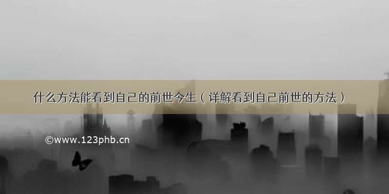 什么方法能看到自己的前世今生（详解看到自己前世的方法）