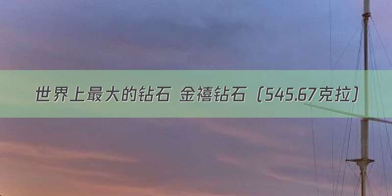 世界上最大的钻石 金禧钻石（545.67克拉）