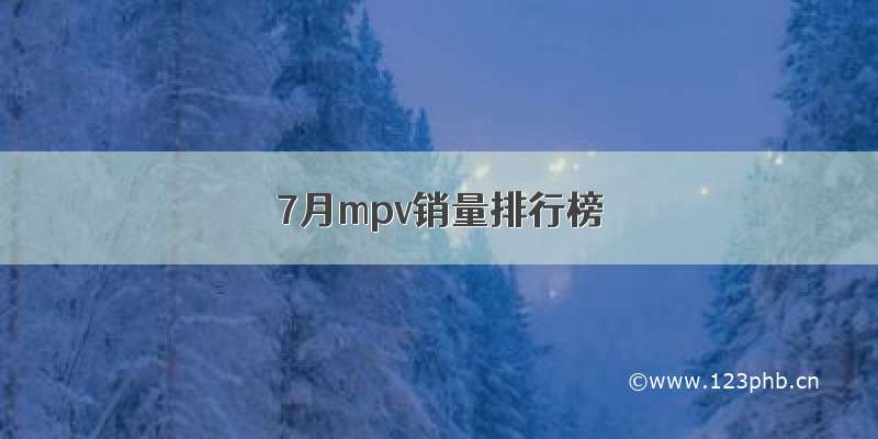 7月mpv销量排行榜