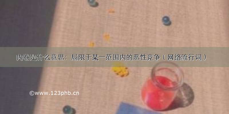 内卷是什么意思：局限于某一范围内的恶性竞争（网络流行词）