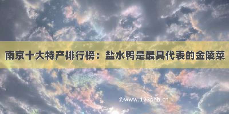 南京十大特产排行榜：盐水鸭是最具代表的金陵菜